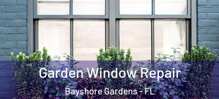  Garden Window Repair Bayshore Gardens - FL